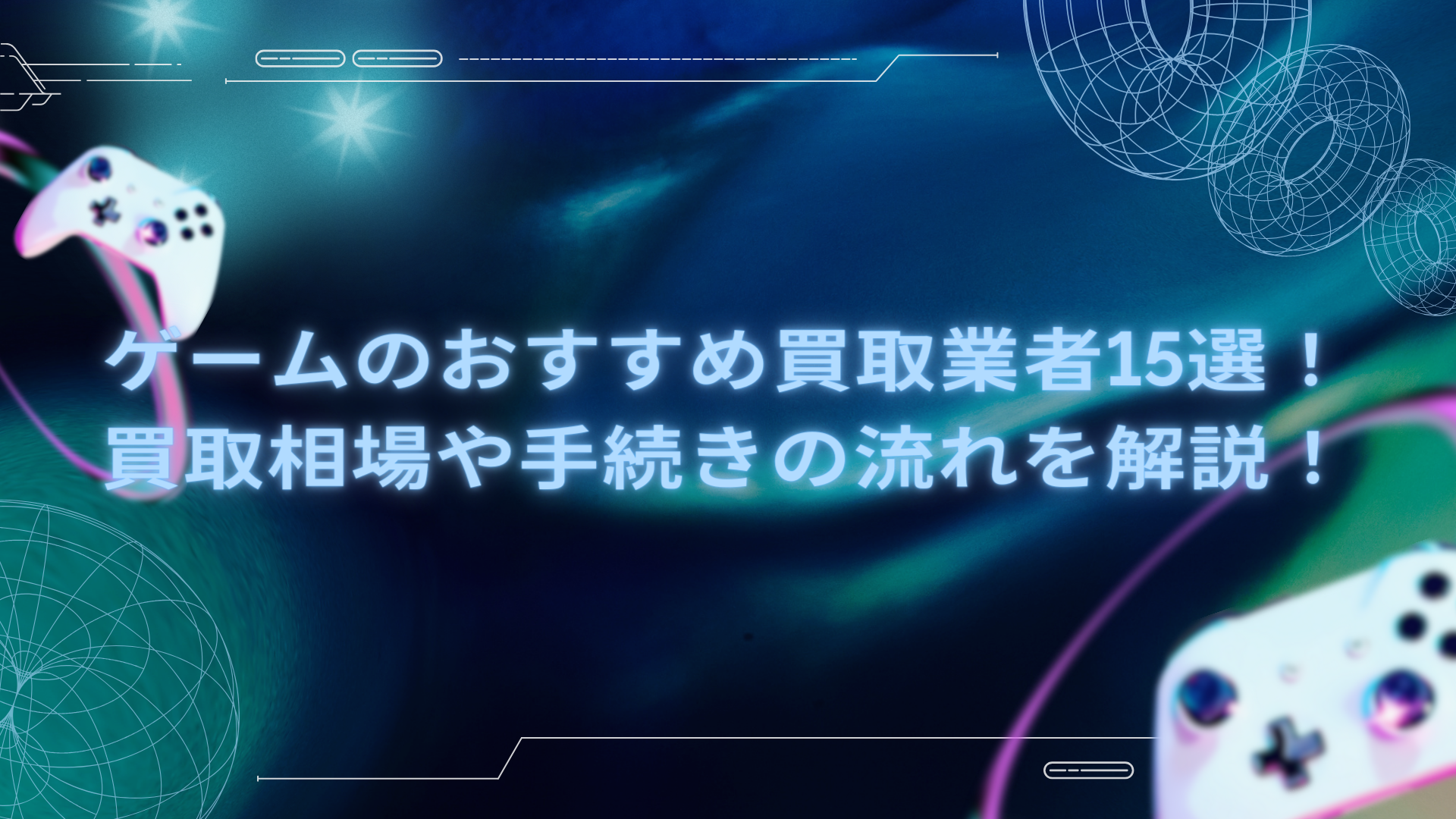 【最新版】ゲームのおすすめ買取業者15選！買取相場や手続きの流れを解説！